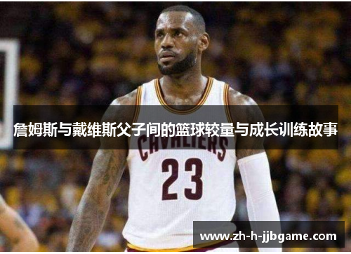 詹姆斯与戴维斯父子间的篮球较量与成长训练故事