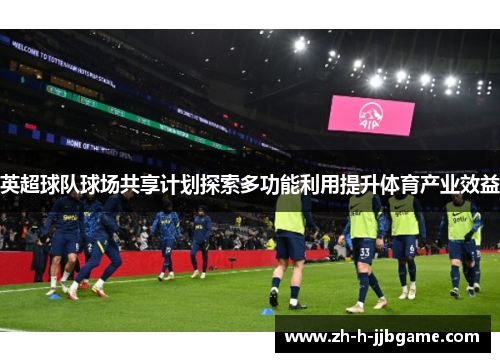 英超球队球场共享计划探索多功能利用提升体育产业效益