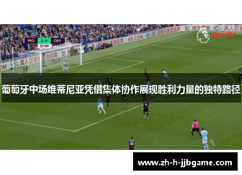 葡萄牙中场维蒂尼亚凭借集体协作展现胜利力量的独特路径