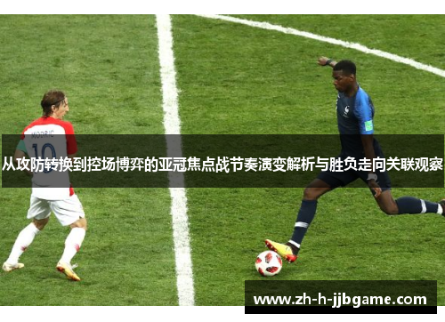从攻防转换到控场博弈的亚冠焦点战节奏演变解析与胜负走向关联观察 从攻防转换到控场博弈的亚冠焦点战节奏演变解析与胜负走向关联观察