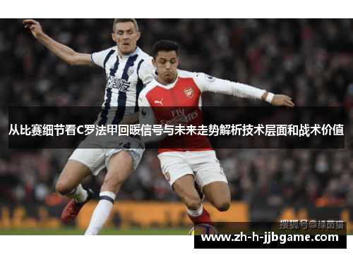 从比赛细节看C罗法甲回暖信号与未来走势解析技术层面和战术价值 从比赛细节看C罗法甲回暖信号与未来走势解析技术层面和战术价值