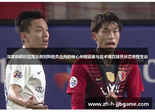 深度拆解欧冠淘汰赛对阵胜负走向的核心关键因素与战术博弈球员状态赛程变量