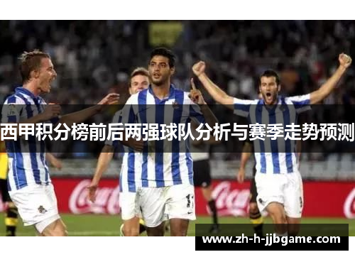 西甲积分榜前后两强球队分析与赛季走势预测 西甲积分榜前后两强球队分析与赛季走势预测