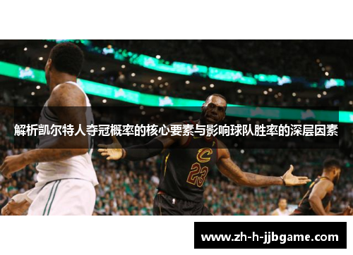 解析凯尔特人夺冠概率的核心要素与影响球队胜率的深层因素 解析凯尔特人夺冠概率的核心要素与影响球队胜率的深层因素