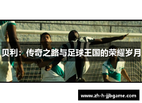 贝利：传奇之路与足球王国的荣耀岁月