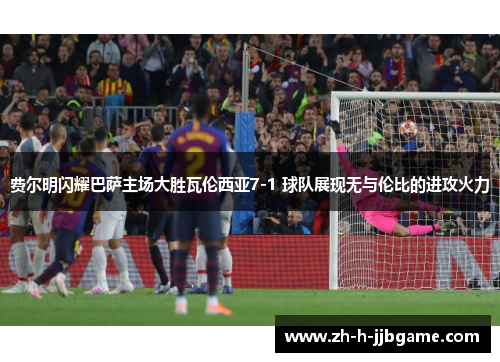 费尔明闪耀巴萨主场大胜瓦伦西亚7-1 球队展现无与伦比的进攻火力