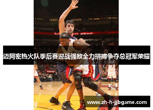 迈阿密热火队季后赛迎战强敌全力拼搏争夺总冠军荣耀 迈阿密热火队季后赛迎战强敌全力拼搏争夺总冠军荣耀