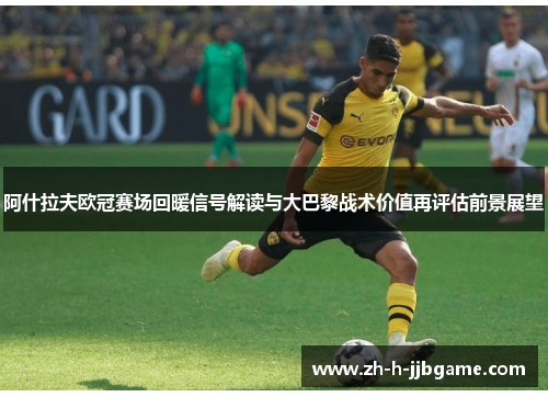 阿什拉夫欧冠赛场回暖信号解读与大巴黎战术价值再评估前景展望