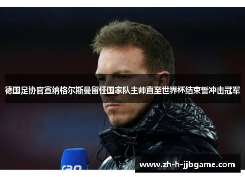 德国足协官宣纳格尔斯曼留任国家队主帅直至世界杯结束誓冲击冠军