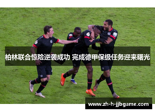 柏林联合惊险逆袭成功 完成德甲保级任务迎来曙光 柏林联合惊险逆袭成功 完成德甲保级任务迎来曙光