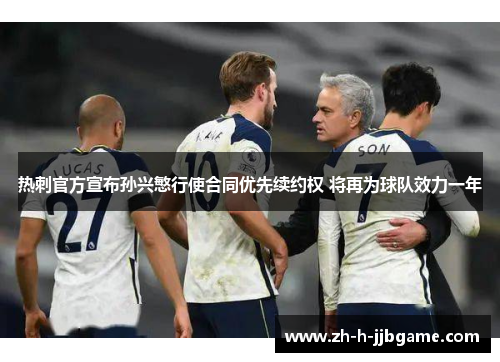 热刺官方宣布孙兴慜行使合同优先续约权 将再为球队效力一年 热刺官方宣布孙兴慜行使合同优先续约权 将再为球队效力一年