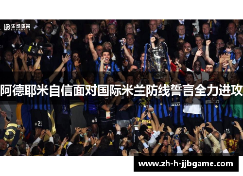 阿德耶米自信面对国际米兰防线誓言全力进攻 阿德耶米自信面对国际米兰防线誓言全力进攻