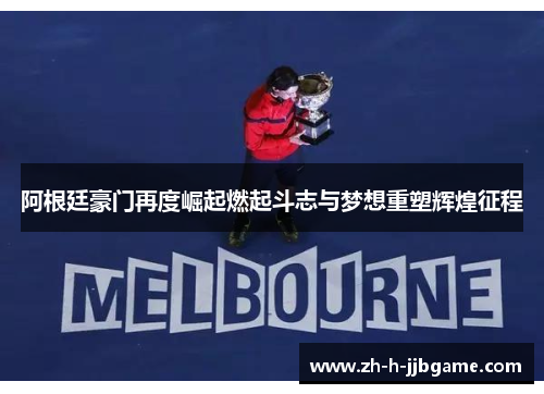 阿根廷豪门再度崛起燃起斗志与梦想重塑辉煌征程 阿根廷豪门再度崛起燃起斗志与梦想重塑辉煌征程