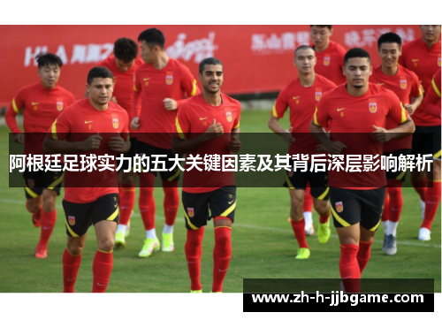 阿根廷足球实力的五大关键因素及其背后深层影响解析