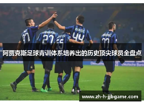 阿贾克斯足球青训体系培养出的历史顶尖球员全盘点