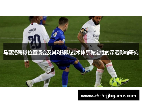 马塞洛踢球位置演变及其对球队战术体系稳定性的深远影响研究