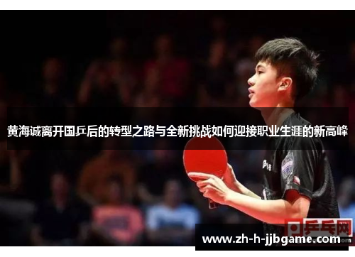 黄海诚离开国乒后的转型之路与全新挑战如何迎接职业生涯的新高峰