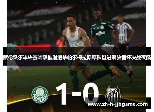 默伦铁尔半决赛冷静推射绝杀帕尔梅拉斯率队挺进解放者杯决战夜巅