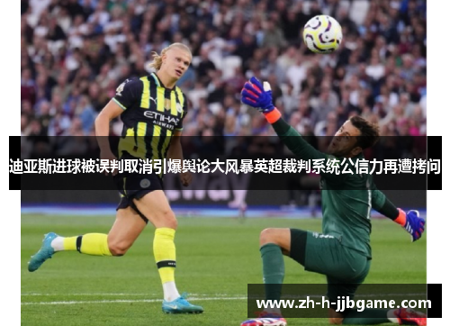 迪亚斯进球被误判取消引爆舆论大风暴英超裁判系统公信力再遭拷问