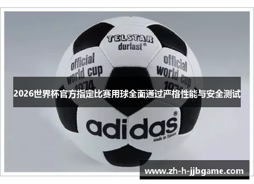 2026世界杯官方指定比赛用球全面通过严格性能与安全测试