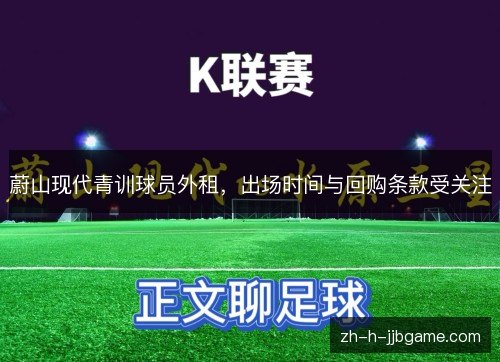 蔚山现代青训球员外租，出场时间与回购条款受关注
