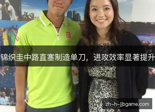 锦织圭中路直塞制造单刀,进攻效率显著提升 锦织圭中路直塞制造单刀,进攻效率显著提升