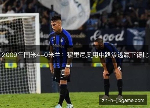 2009年国米4-0米兰:穆里尼奥用中路渗透赢下德比 2009年国米4-0米兰:穆里尼奥用中路渗透赢下德比